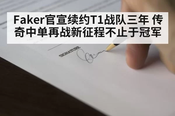 Faker官宣续约T1战队三年 传奇中单再战新征程不止于冠军