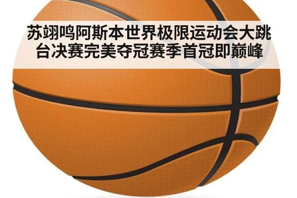 苏翊鸣阿斯本世界极限运动会大跳台决赛完美夺冠赛季首冠即巅峰