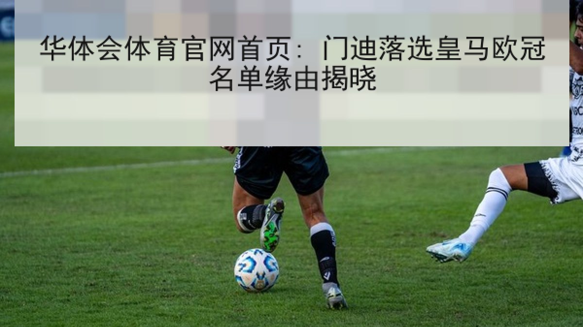 华体会体育官网首页: 门迪落选皇马欧冠名单缘由揭晓