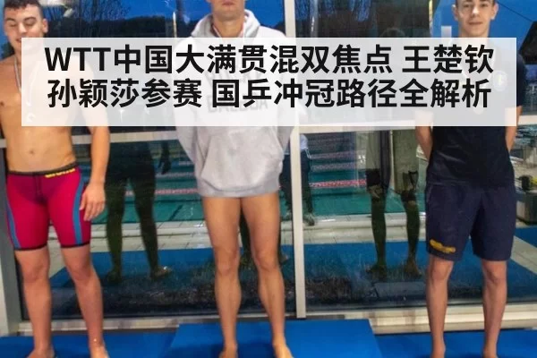WTT中国大满贯混双焦点 王楚钦孙颖莎参赛 国乒冲冠路径全解析