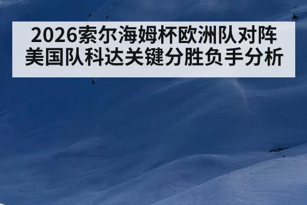 2026索尔海姆杯欧洲队对阵美国队科达关键分胜负手分析