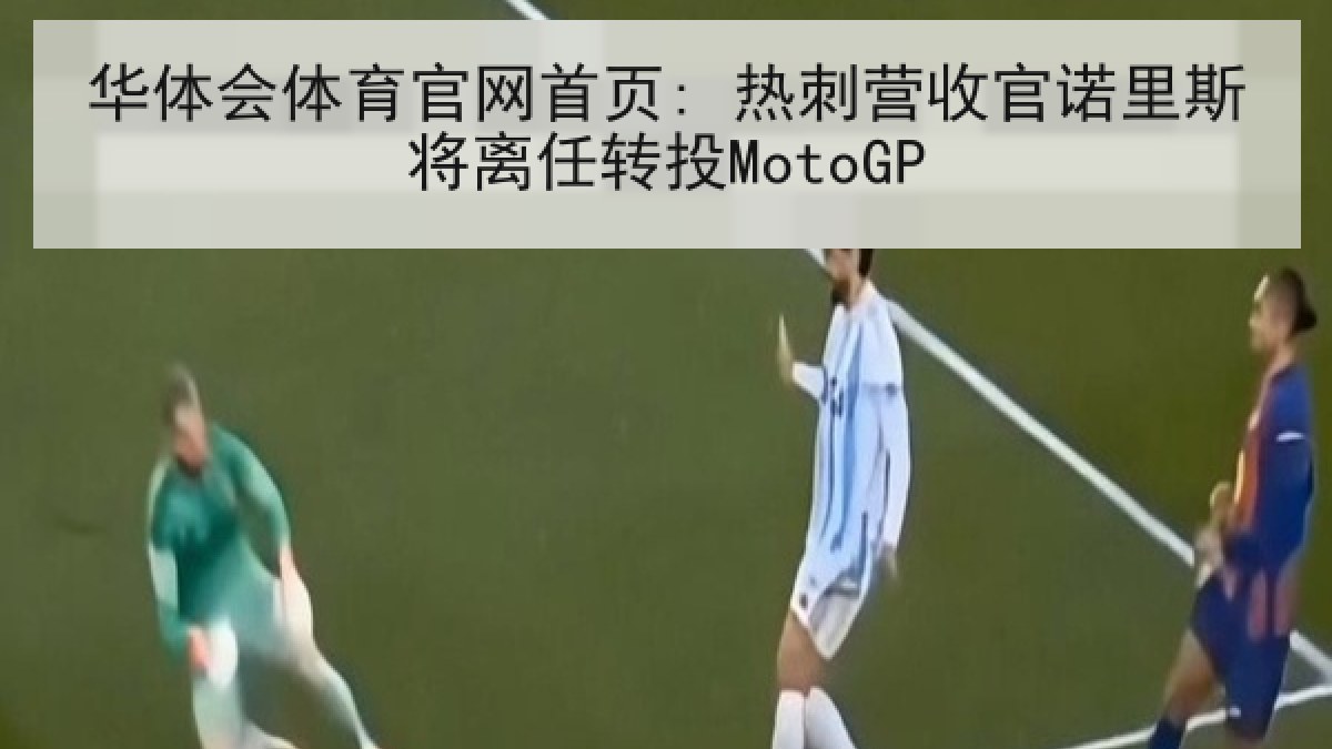 华体会体育官网首页: 热刺营收官诺里斯将离任转投MotoGP